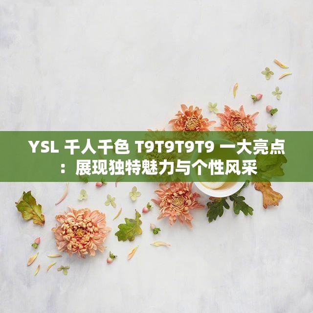 YSL 千人千色 T9T9T9T9 一大亮點(diǎn)：展現(xiàn)獨(dú)特魅力與個(gè)性風(fēng)采
