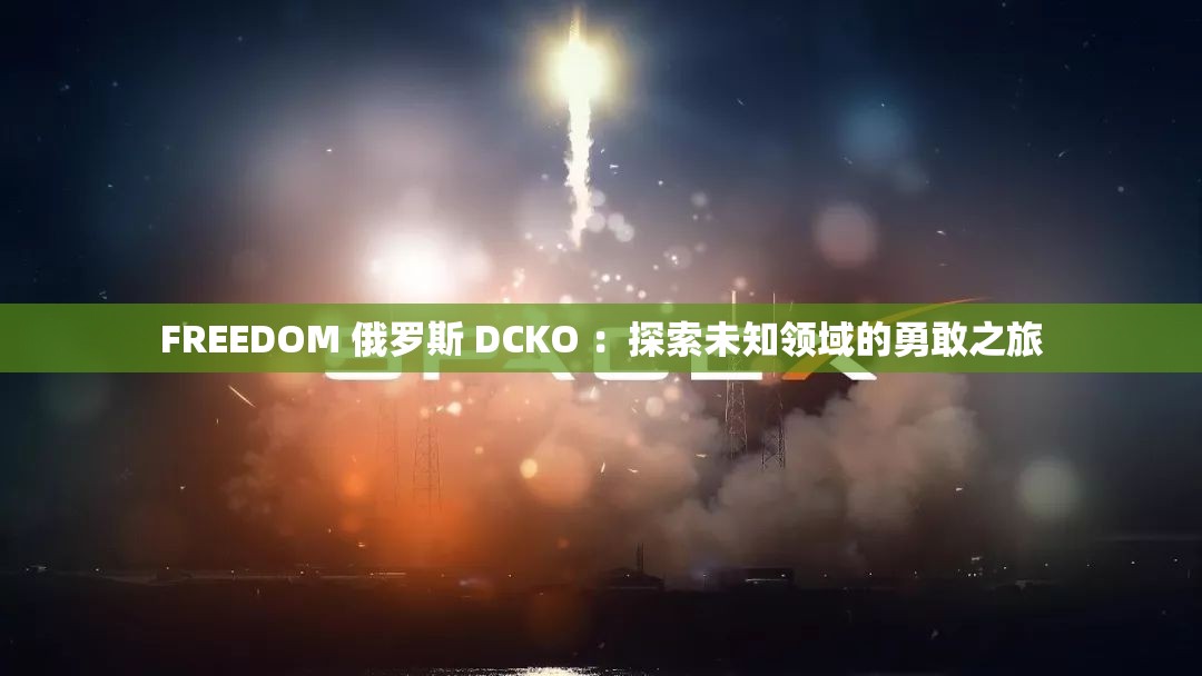 FREEDOM 俄羅斯 DCKO ：探索未知領(lǐng)域的勇敢之旅