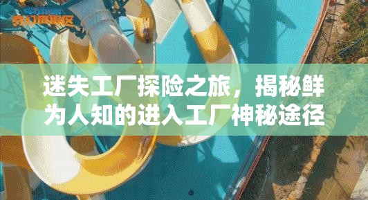 迷失工廠探險(xiǎn)之旅，揭秘鮮為人知的進(jìn)入工廠神秘途徑與方法