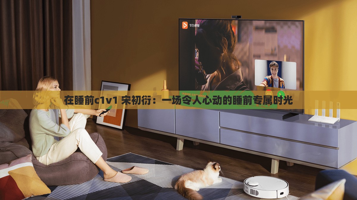 在睡前c1v1 宋初衍：一場(chǎng)令人心動(dòng)的睡前專屬時(shí)光