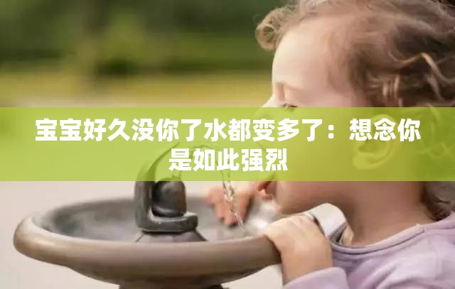 寶寶好久沒(méi)你了水都變多了：想念你是如此強(qiáng)烈