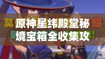原神星緯殿堂秘境寶箱全收集攻略，詳解資源管理的重要性與高效技巧
