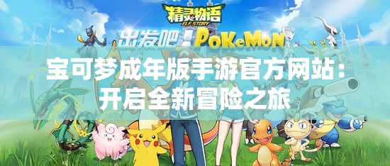 寶可夢(mèng)成年版手游官方網(wǎng)站：開(kāi)啟全新冒險(xiǎn)之旅
