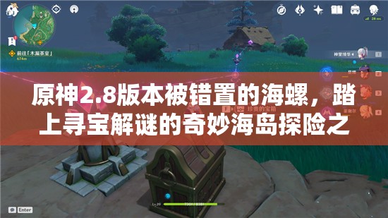 原神2.8版本被錯(cuò)置的海螺，踏上尋寶解謎的奇妙海島探險(xiǎn)之旅