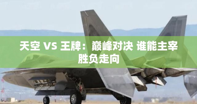 天空 VS 王牌：巔峰對(duì)決 誰能主宰勝負(fù)走向