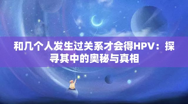 和幾個(gè)人發(fā)生過關(guān)系才會(huì)得HPV：探尋其中的奧秘與真相