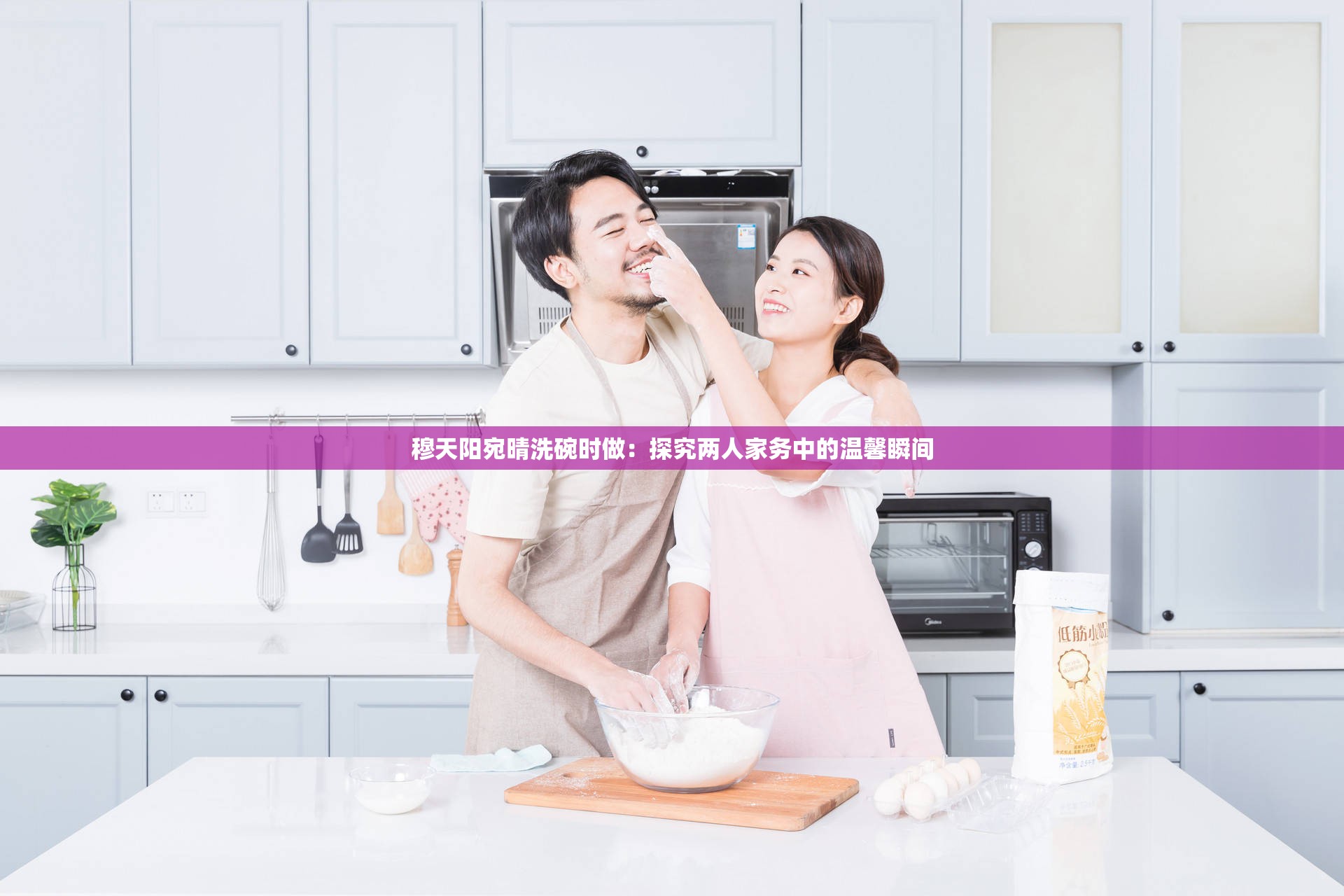 穆天陽宛晴洗碗時(shí)做：探究?jī)扇思覄?wù)中的溫馨瞬間