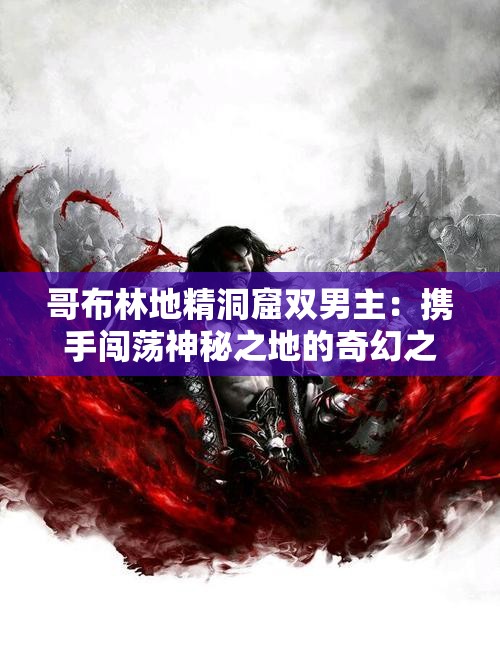 哥布林地精洞窟雙男主：攜手闖蕩神秘之地的奇幻之旅