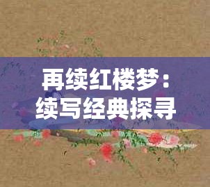 再續(xù)紅樓夢(mèng)：續(xù)寫經(jīng)典探尋大觀園中人物命運(yùn)新走向