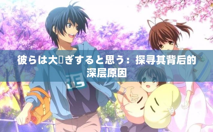 彼らは大騒ぎすると思う：探尋其背后的深層原因
