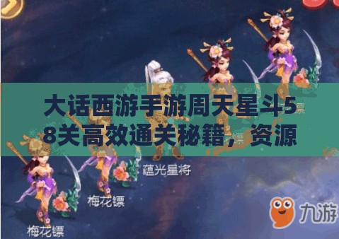 大話西游手游周天星斗58關高效通關秘籍，資源管理、必備技巧與實戰(zhàn)策略
