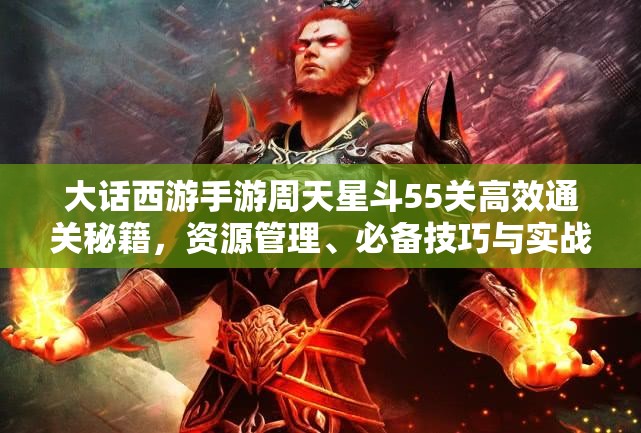 大話西游手游周天星斗55關(guān)高效通關(guān)秘籍，資源管理、必備技巧與實(shí)戰(zhàn)策略