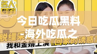 今日吃瓜黑料-海外吃瓜之娛樂圈那些不為人知的秘密