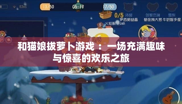和貓娘拔蘿卜游戲 ：一場(chǎng)充滿趣味與驚喜的歡樂之旅