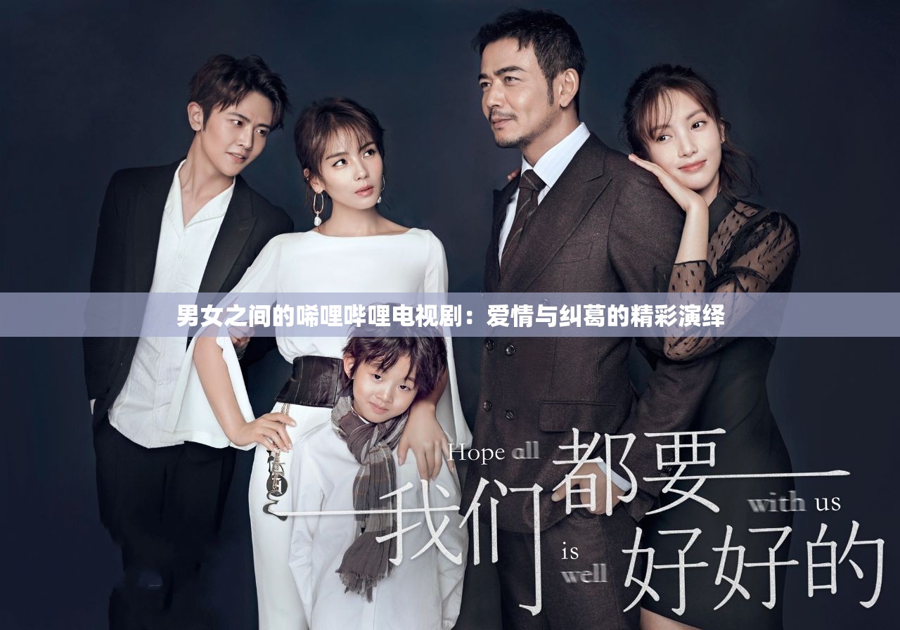 男女之間的唏哩嗶哩電視?。簮矍榕c糾葛的精彩演繹