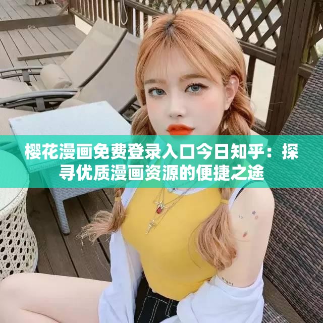 櫻花漫畫免費(fèi)登錄入口今日知乎：探尋優(yōu)質(zhì)漫畫資源的便捷之途