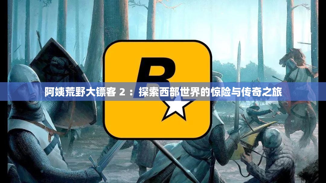 阿姨荒野大鏢客 2 ：探索西部世界的驚險(xiǎn)與傳奇之旅