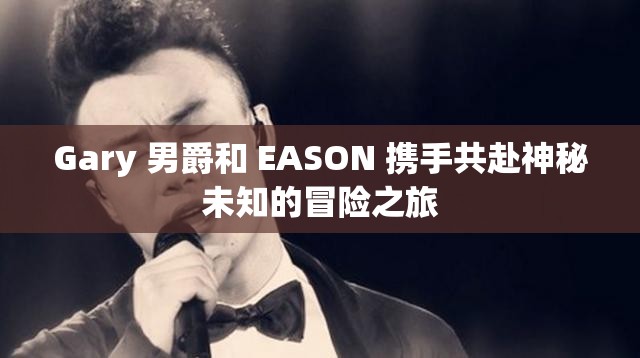 Gary 男爵和 EASON 攜手共赴神秘未知的冒險之旅