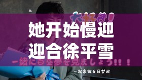 她開始慢迎迎合徐平雪蘇南風(fēng)：一段不尋常的情感糾葛歷程