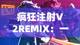 瘋狂注射V2REMIX：一場震撼心靈的獨特體驗之旅