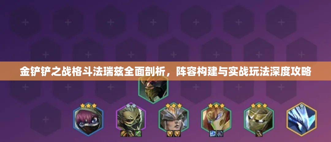 金鏟鏟之戰(zhàn)格斗法瑞茲全面剖析，陣容構(gòu)建與實戰(zhàn)玩法深度攻略