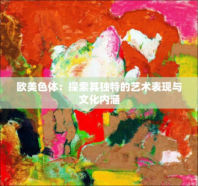 歐美色體：探索其獨特的藝術表現(xiàn)與文化內涵