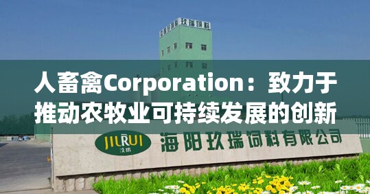 人畜禽Corporation：致力于推動農(nóng)牧業(yè)可持續(xù)發(fā)展的創(chuàng)新力量