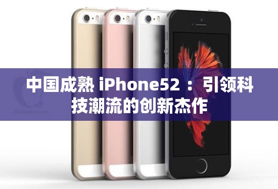中國成熟 iPhone52 ：引領(lǐng)科技潮流的創(chuàng)新杰作