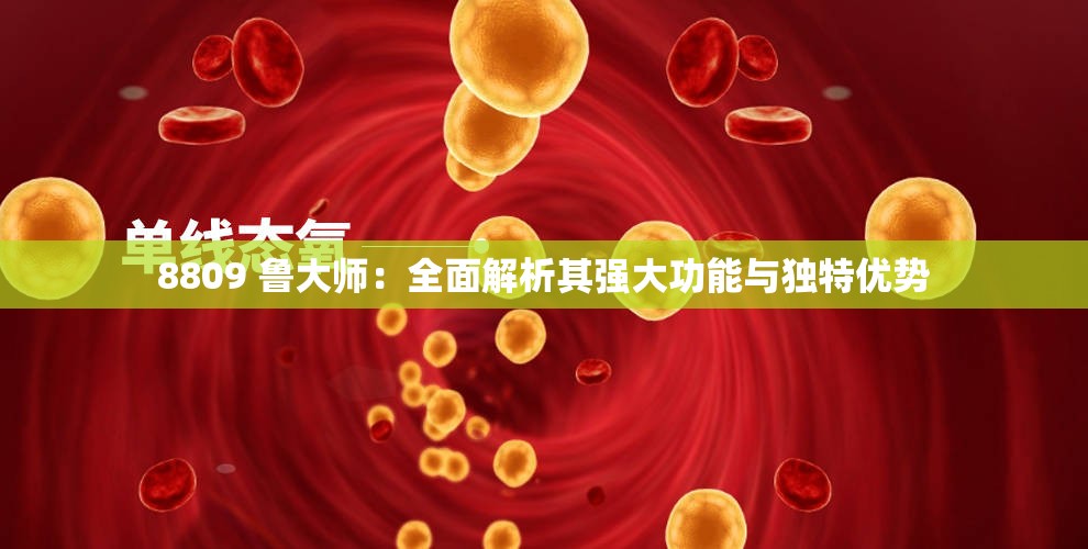 8809 魯大師：全面解析其強(qiáng)大功能與獨(dú)特優(yōu)勢(shì)