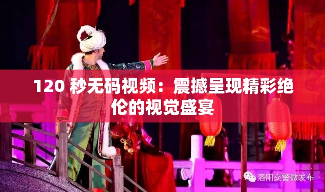 120 秒無碼視頻：震撼呈現(xiàn)精彩絕倫的視覺盛宴