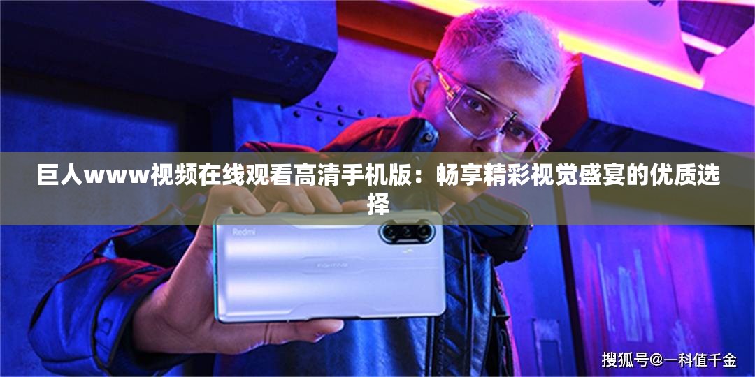 巨人www視頻在線觀看高清手機(jī)版：暢享精彩視覺(jué)盛宴的優(yōu)質(zhì)選擇