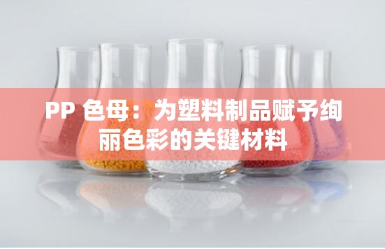 PP 色母：為塑料制品賦予絢麗色彩的關(guān)鍵材料