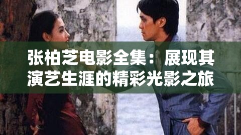 張柏芝電影全集：展現(xiàn)其演藝生涯的精彩光影之旅