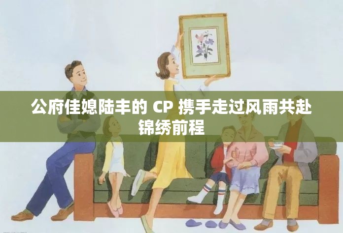 公府佳媳陸豐的 CP 攜手走過風雨共赴錦繡前程