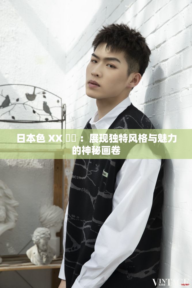日本色 XX 乂乂 ：展現(xiàn)獨特風格與魅力的神秘畫卷