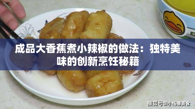 成品大香蕉煮小辣椒的做法：獨特美味的創(chuàng)新烹飪秘籍