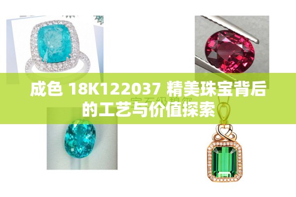 成色 18K122037 精美珠寶背后的工藝與價值探索