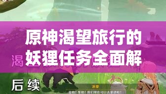 原神渴望旅行的妖貍?cè)蝿?wù)全面解析，解鎖秘境挑戰(zhàn)，攻略技巧助你贏取豐厚游戲獎勵