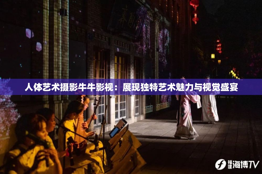 人體藝術(shù)攝影牛牛影視：展現(xiàn)獨(dú)特藝術(shù)魅力與視覺盛宴