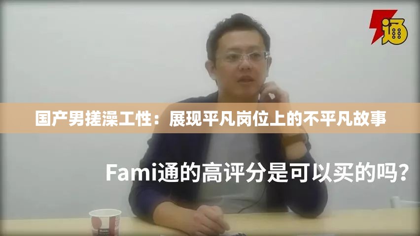 國產(chǎn)男搓澡工性：展現(xiàn)平凡崗位上的不平凡故事