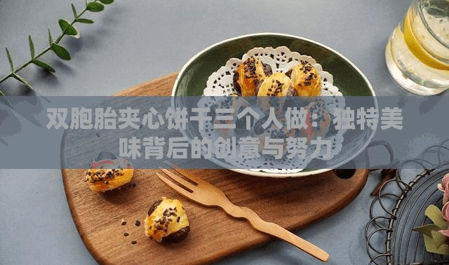 雙胞胎夾心餅干三個人做：獨特美味背后的創(chuàng)意與努力