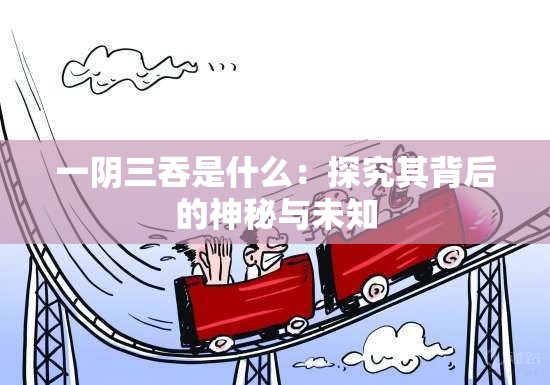 一陰三吞是什么：探究其背后的神秘與未知