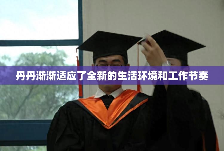 丹丹漸漸適應(yīng)了全新的生活環(huán)境和工作節(jié)奏