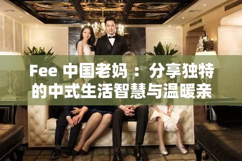 Fee 中國(guó)老媽 ：分享獨(dú)特的中式生活智慧與溫暖親情