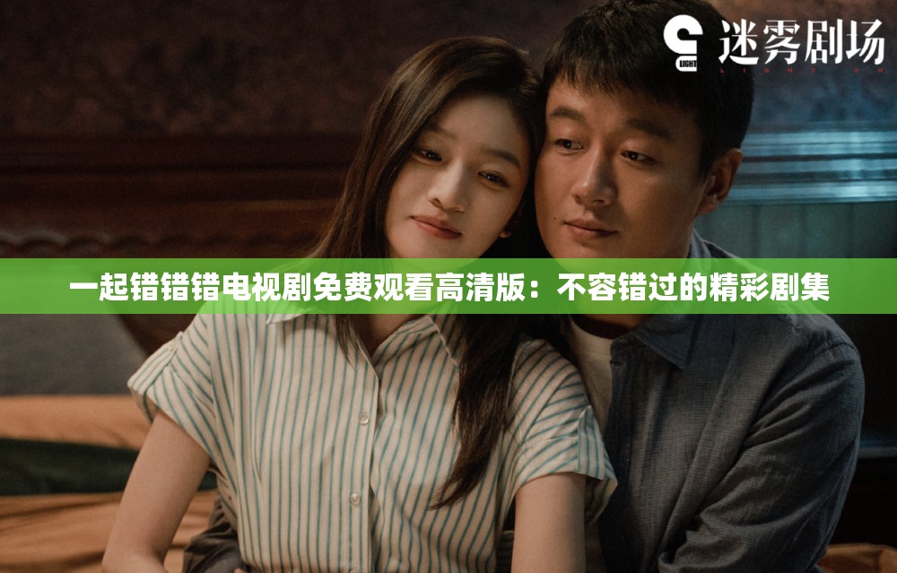 一起錯錯錯電視劇免費觀看高清版：不容錯過的精彩劇集