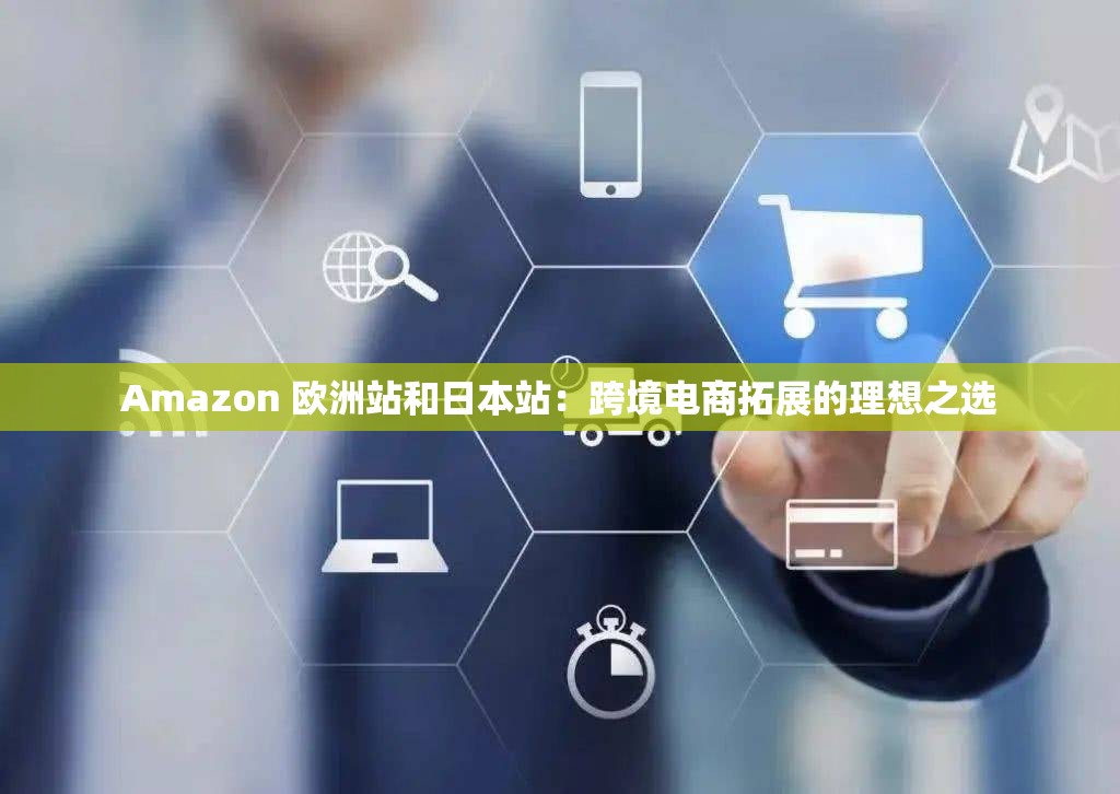 Amazon 歐洲站和日本站：跨境電商拓展的理想之選