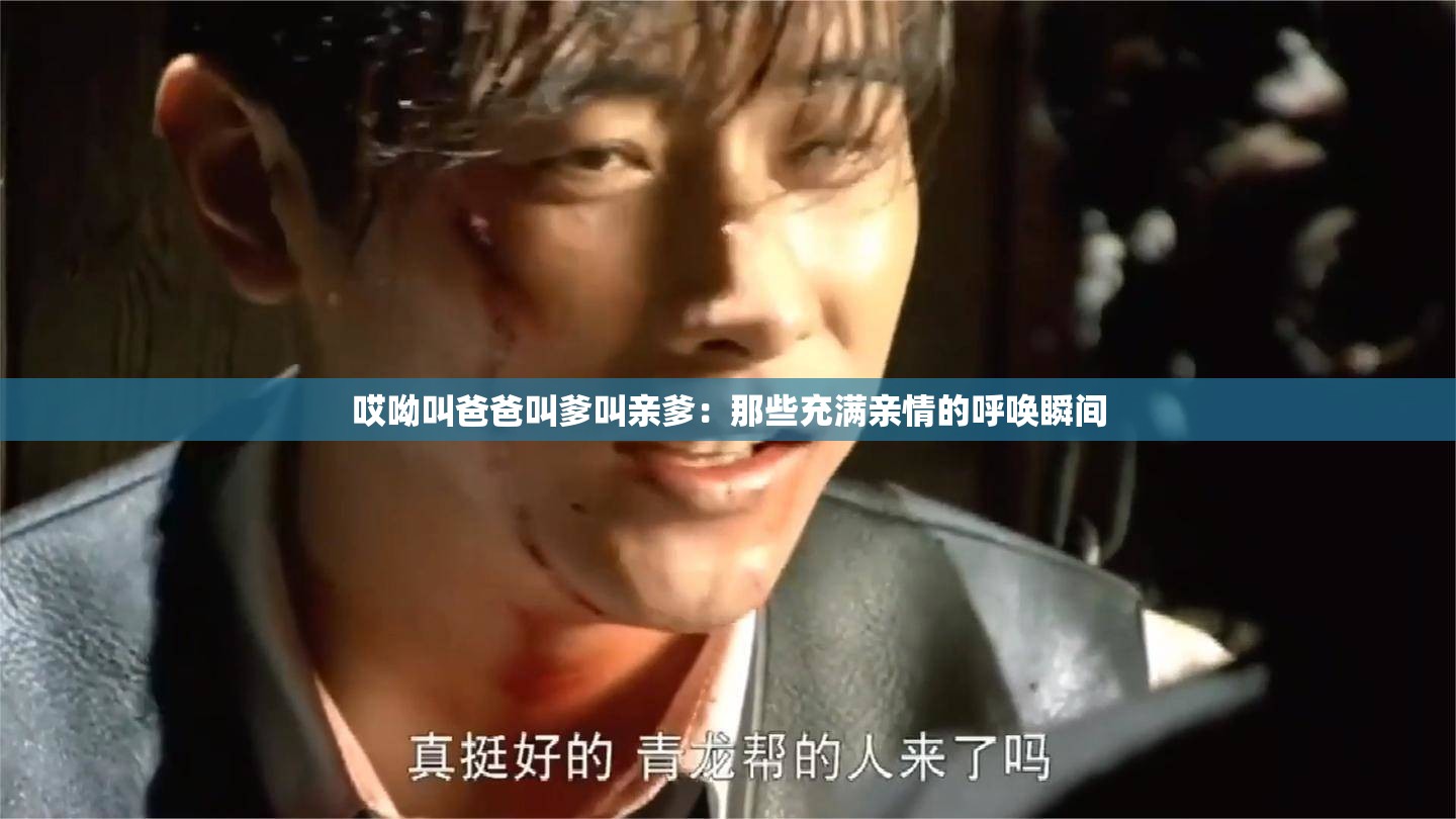 哎呦叫爸爸叫爹叫親爹：那些充滿親情的呼喚瞬間