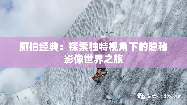 廁拍經(jīng)典：探索獨特視角下的隱秘影像世界之旅