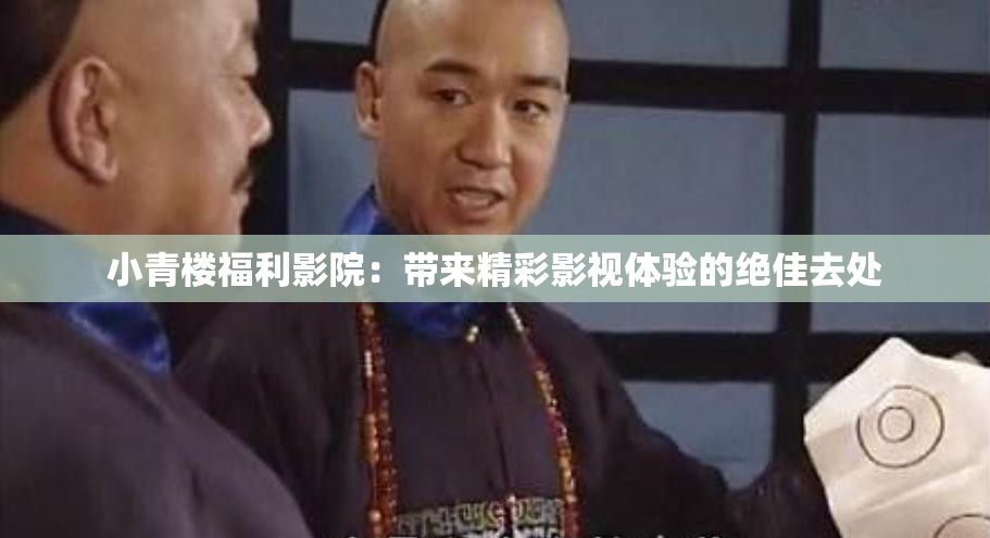 小青樓福利影院：帶來精彩影視體驗(yàn)的絕佳去處