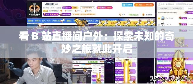 看 B 站直播間戶外：探索未知的奇妙之旅就此開啟
